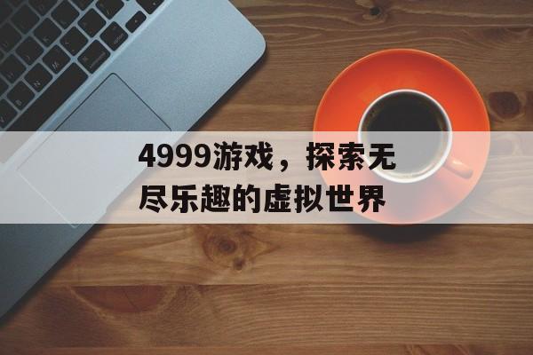 4999游戏，探索无尽乐趣的虚拟世界