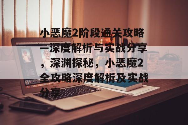 小恶魔2阶段通关攻略—深度解析与实战分享，深渊探秘，小恶魔2全攻略深度解析及实战分享