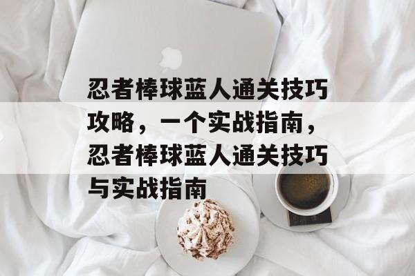 忍者棒球蓝人通关技巧攻略,一个实战指南,忍者棒球蓝人通关技巧与实战指南 忍者棒球蓝人通关技巧攻略,一个实战指南,忍者棒球蓝人通关技巧与实战指南