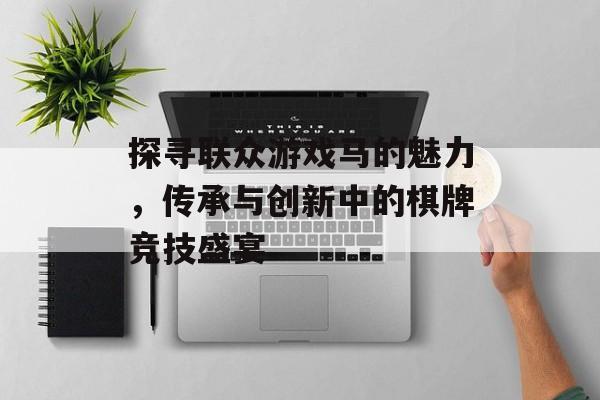 探寻联众游戏马的魅力,传承与创新中的棋牌竞技盛宴 探寻联众游戏马的魅力,传承与创新中的棋牌竞技盛宴