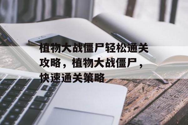 植物大战僵尸轻松通关攻略，植物大战僵尸，快速通关策略