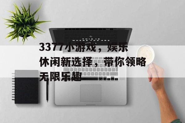 3377小游戏，娱乐休闲新选择，带你领略无限乐趣