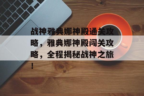 战神雅典娜神殿通关攻略,雅典娜神殿闯关攻略,全程揭秘战神之旅! 战神雅典娜神殿通关攻略,雅典娜神殿闯关攻略,全程揭秘战神之旅!