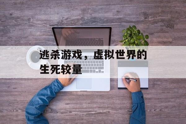 逃杀游戏,虚拟世界的生死较量 逃杀游戏,虚拟世界的生死较量
