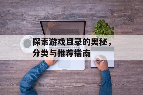探索游戏目录的奥秘,分类与推荐指南 探索游戏目录的奥秘,分类与推荐指南