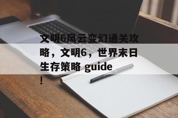 文明6风云变幻通关攻略,文明6,世界末日生存策略 guide! 文明6风云变幻通关攻略,文明6,世界末日生存策略 guide!