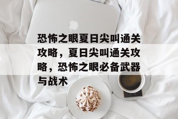 恐怖之眼夏日尖叫通关攻略,夏日尖叫通关攻略,恐怖之眼必备武器与战术 恐怖之眼夏日尖叫通关攻略,夏日尖叫通关攻略,恐怖之眼必备武器与战术