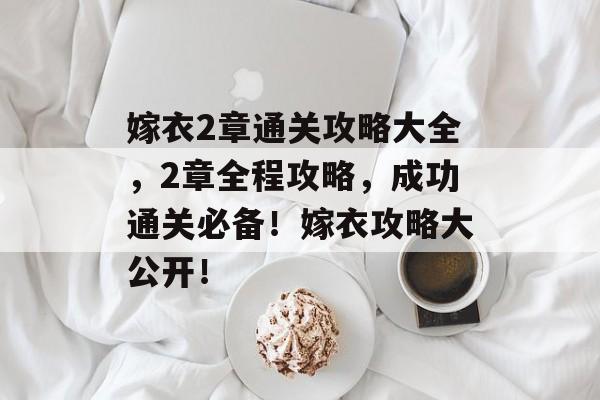 嫁衣2章通关攻略大全,2章全程攻略,成功通关必备!嫁衣攻略大公开! 嫁衣2章通关攻略大全,2章全程攻略,成功通关必备!嫁衣攻略大公开!