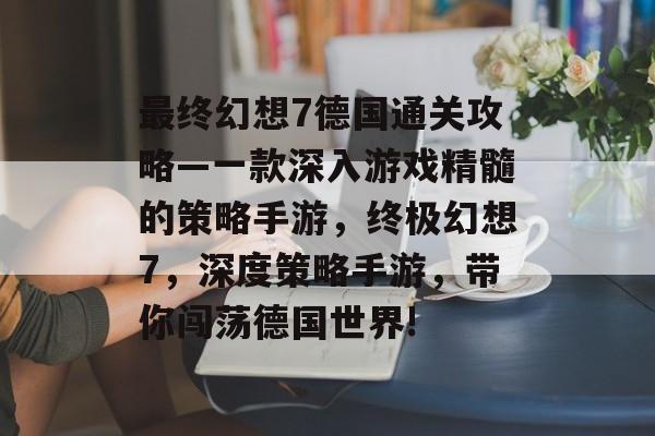 最终幻想7德国通关攻略—一款深入游戏精髓的策略手游，终极幻想7，深度策略手游，带你闯荡德国世界!