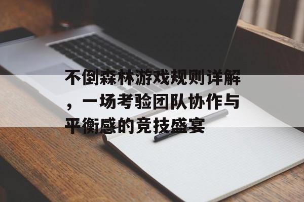 不倒森林游戏规则详解，一场考验团队协作与平衡感的竞技盛宴