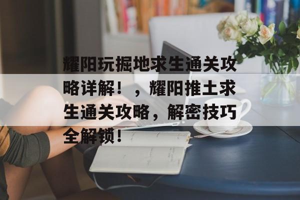 耀阳玩掘地求生通关攻略详解！，耀阳推土求生通关攻略，解密技巧全解锁！