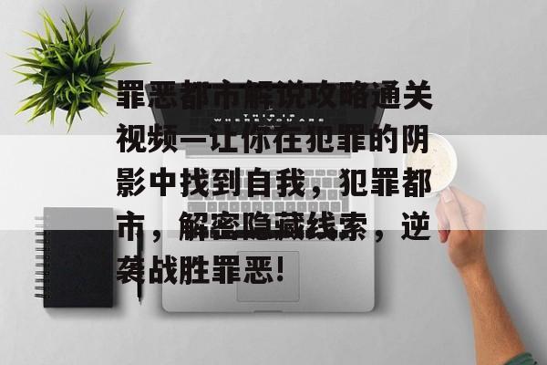 罪恶都市解说攻略通关视频—让你在犯罪的阴影中找到自我，犯罪都市，解密隐藏线索，逆袭战胜罪恶!