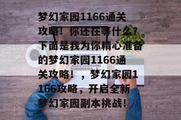 梦幻家园1166通关攻略!你还在等什么?下面是我为你精心准备的梦幻家园1166通关攻略!,梦幻家园1166攻略,开启全新梦幻家园副本挑战! 梦幻家园1166通关攻略!你还在等什么?下面是我为你精心准备的梦幻家园1166通关攻略!,梦幻家园1166攻略,开启全新梦幻家园副本挑战!