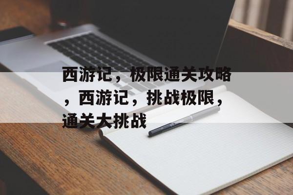 西游记，极限通关攻略，西游记，挑战极限，通关大挑战