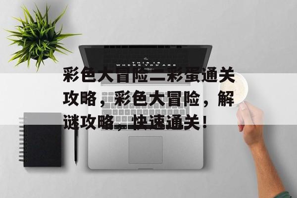 彩色大冒险二彩蛋通关攻略，彩色大冒险，解谜攻略，快速通关！