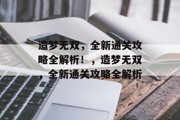 造梦无双，全新通关攻略全解析！，造梦无双，全新通关攻略全解析
