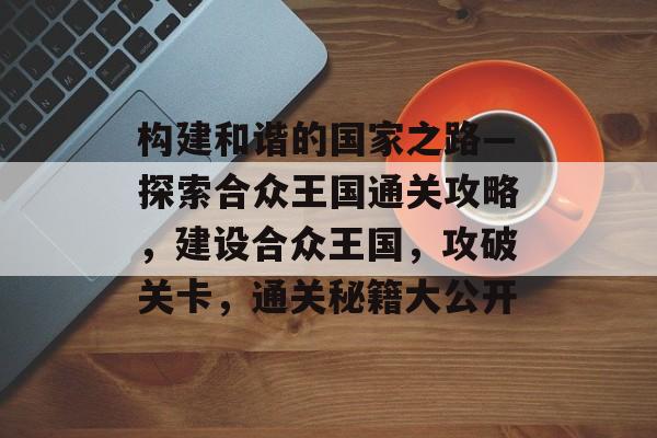构建和谐的国家之路—探索合众王国通关攻略，建设合众王国，攻破关卡，通关秘籍大公开