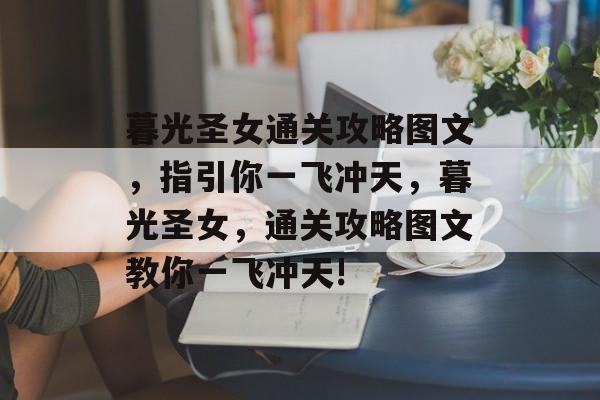 暮光圣女通关攻略图文,指引你一飞冲天,暮光圣女,通关攻略图文教你一飞冲天! 暮光圣女通关攻略图文,指引你一飞冲天,暮光圣女,通关攻略图文教你一飞冲天!