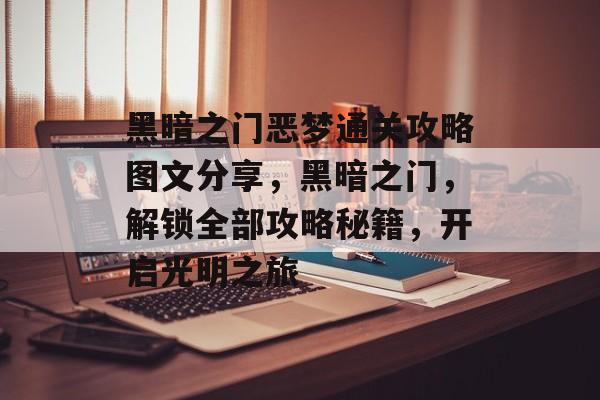 黑暗之门恶梦通关攻略图文分享,黑暗之门,解锁全部攻略秘籍,开启光明之旅 黑暗之门恶梦通关攻略图文分享,黑暗之门,解锁全部攻略秘籍,开启光明之旅