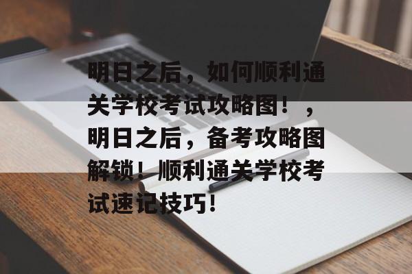 明日之后,如何顺利通关学校考试攻略图!,明日之后,备考攻略图解锁!顺利通关学校考试速记技巧! 明日之后,如何顺利通关学校考试攻略图!,明日之后,备考攻略图解锁!顺利通关学校考试速记技巧!