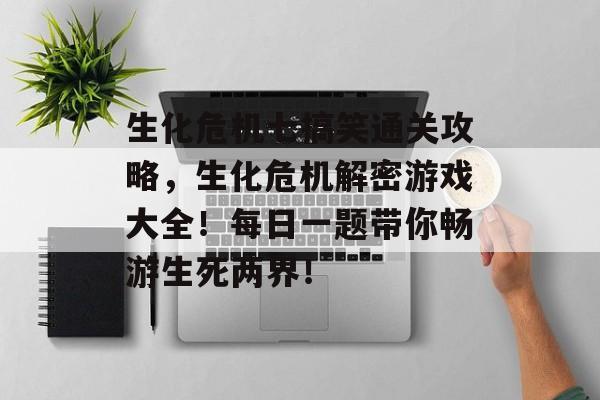 生化危机七搞笑通关攻略，生化危机解密游戏大全！每日一题带你畅游生死两界！