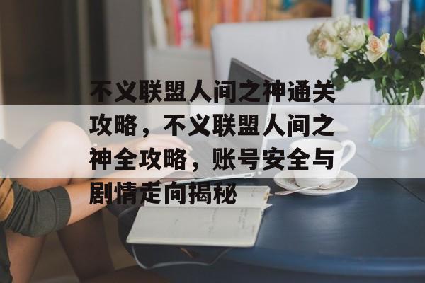 不义联盟人间之神通关攻略，不义联盟人间之神全攻略，账号安全与剧情走向揭秘
