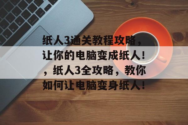 纸人3通关教程攻略,让你的电脑变成纸人!,纸人3全攻略,教你如何让电脑变身纸人! 纸人3通关教程攻略,让你的电脑变成纸人!,纸人3全攻略,教你如何让电脑变身纸人!