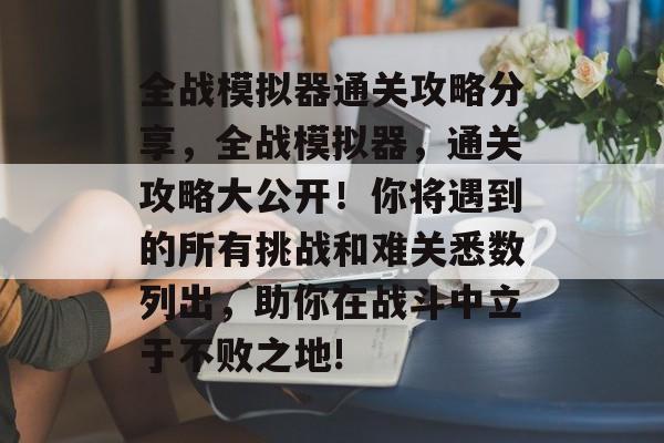 全战模拟器通关攻略分享,全战模拟器,通关攻略大公开!你将遇到的所有挑战和难关悉数列出,助你在战斗中立于不败之地! 全战模拟器通关攻略分享,全战模拟器,通关攻略大公开!你将遇到的所有挑战和难关悉数列出,助你在战斗中立于不败之地!