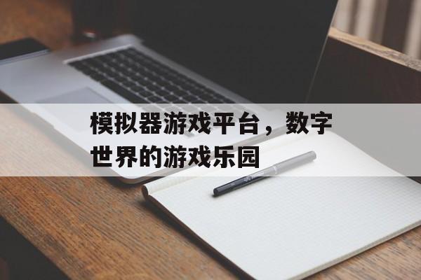 模拟器游戏平台,数字世界的游戏乐园 模拟器游戏平台,数字世界的游戏乐园