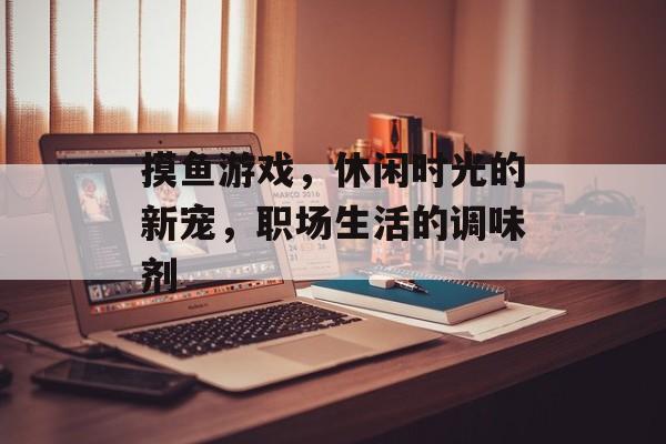 摸鱼游戏,休闲时光的新宠,职场生活的调味剂 摸鱼游戏,休闲时光的新宠,职场生活的调味剂