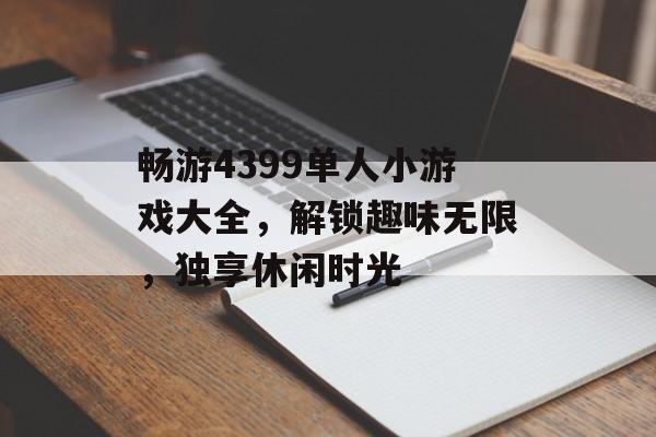 畅游4399单人小游戏大全,解锁趣味无限,独享休闲时光 畅游4399单人小游戏大全,解锁趣味无限,独享休闲时光