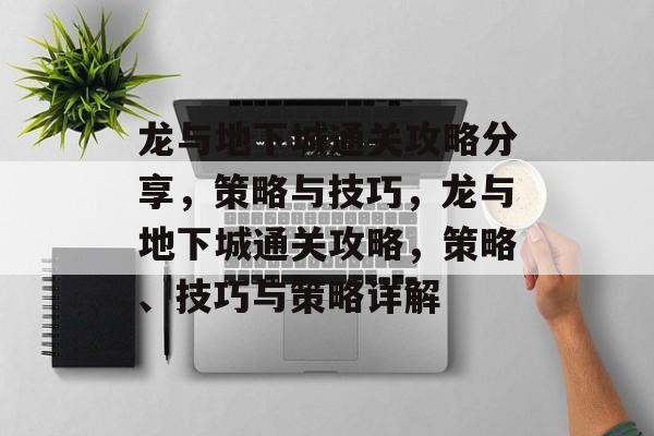 龙与地下城通关攻略分享，策略与技巧，龙与地下城通关攻略，策略、技巧与策略详解