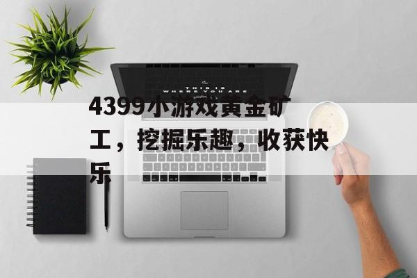 4399小游戏黄金矿工,挖掘乐趣,收获快乐 4399小游戏黄金矿工,挖掘乐趣,收获快乐
