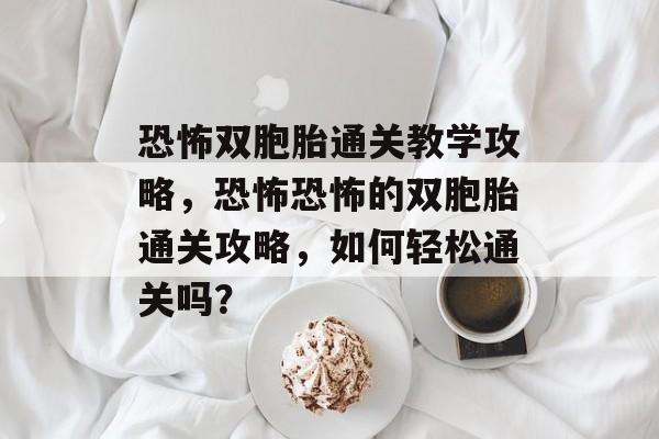 恐怖双胞胎通关教学攻略，恐怖恐怖的双胞胎通关攻略，如何轻松通关吗？