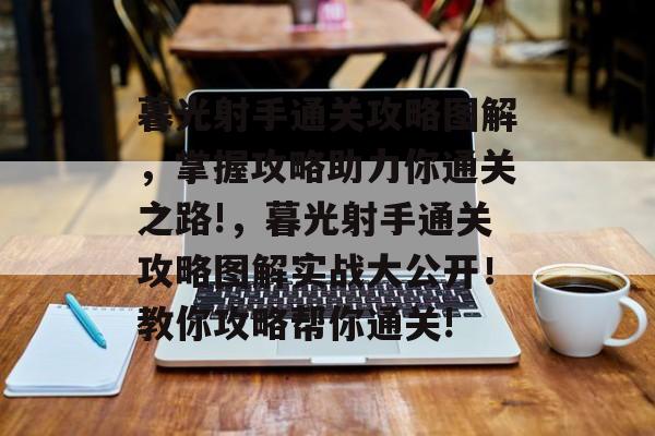 暮光射手通关攻略图解,掌握攻略助力你通关之路!,暮光射手通关攻略图解实战大公开!教你攻略帮你通关! 暮光射手通关攻略图解,掌握攻略助力你通关之路!,暮光射手通关攻略图解实战大公开!教你攻略帮你通关!