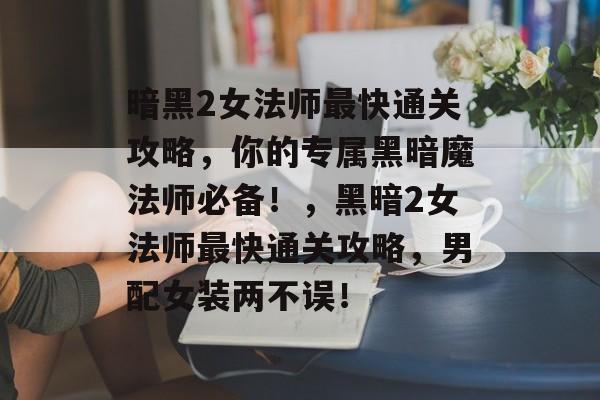 暗黑2女法师最快通关攻略,你的专属黑暗魔法师必备!,黑暗2女法师最快通关攻略,男配女装两不误! 暗黑2女法师最快通关攻略,你的专属黑暗魔法师必备!,黑暗2女法师最快通关攻略,男配女装两不误!