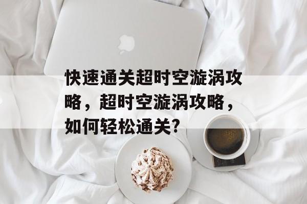 快速通关超时空漩涡攻略，超时空漩涡攻略，如何轻松通关?