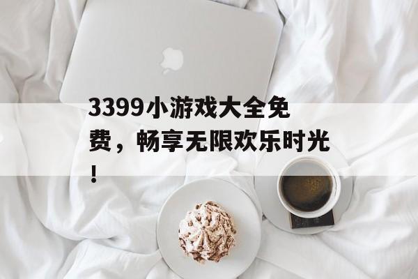 3399小游戏大全免费，畅享无限欢乐时光！