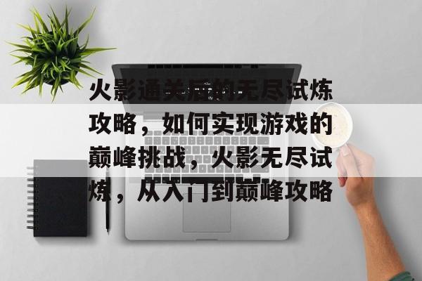 火影通关后的无尽试炼攻略,如何实现游戏的巅峰挑战,火影无尽试炼,从入门到巅峰攻略 火影通关后的无尽试炼攻略,如何实现游戏的巅峰挑战,火影无尽试炼,从入门到巅峰攻略