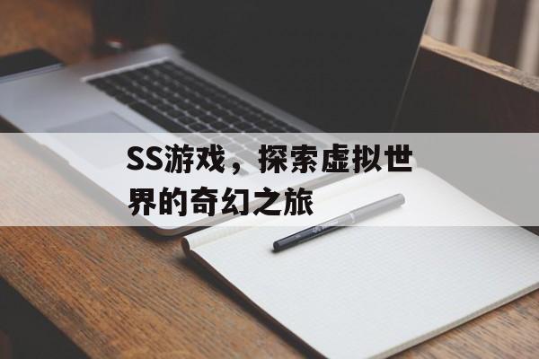 SS游戏,探索虚拟世界的奇幻之旅 SS游戏,探索虚拟世界的奇幻之旅