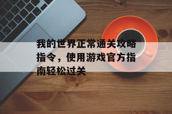 我的世界正常通关攻略指令,使用游戏官方指南轻松过关 我的世界正常通关攻略指令,使用游戏官方指南轻松过关