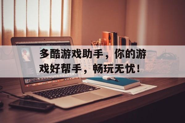 多酷游戏助手,你的游戏好帮手,畅玩无忧! 多酷游戏助手,你的游戏好帮手,畅玩无忧!