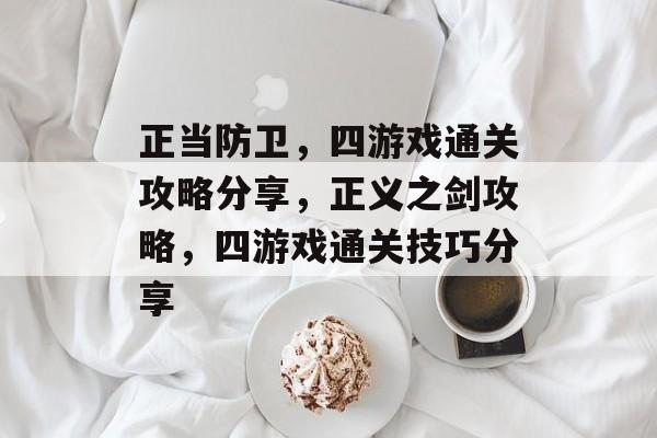 正当防卫，四游戏通关攻略分享，正义之剑攻略，四游戏通关技巧分享