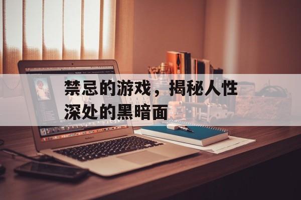 禁忌的游戏，揭秘人性深处的黑暗面