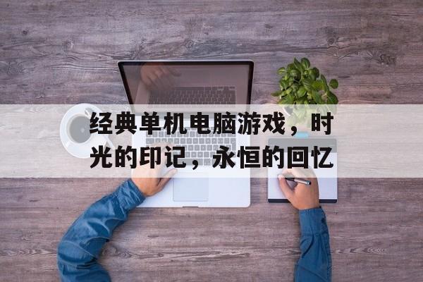 经典单机电脑游戏，时光的印记，永恒的回忆