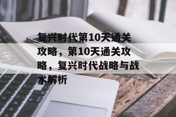 复兴时代第10天通关攻略，第10天通关攻略，复兴时代战略与战术解析