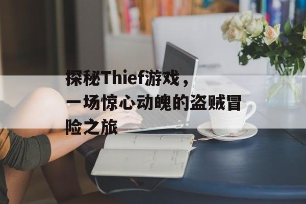 探秘Thief游戏,一场惊心动魄的盗贼冒险之旅 探秘Thief游戏,一场惊心动魄的盗贼冒险之旅