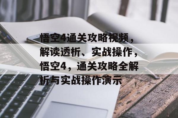 悟空4通关攻略视频,解读透析、实战操作,悟空4,通关攻略全解析与实战操作演示 悟空4通关攻略视频,解读透析、实战操作,悟空4,通关攻略全解析与实战操作演示