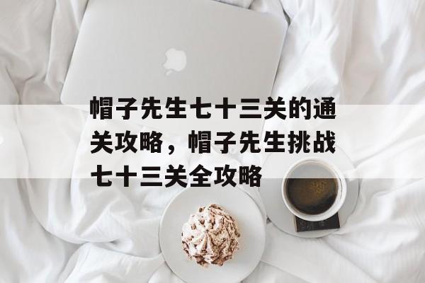 帽子先生七十三关的通关攻略,帽子先生挑战七十三关全攻略 帽子先生七十三关的通关攻略,帽子先生挑战七十三关全攻略