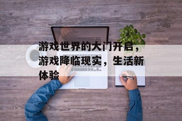 游戏世界的大门开启,游戏降临现实,生活新体验 游戏世界的大门开启,游戏降临现实,生活新体验